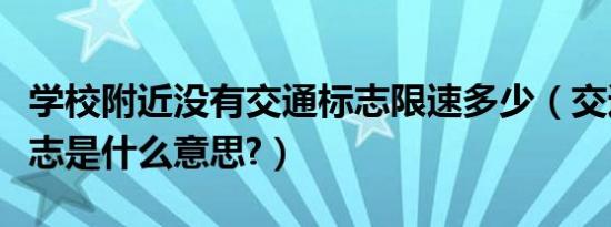 学校附近没有交通标志限速多少（交通限速标志是什么意思?）