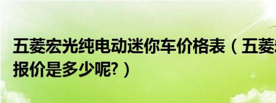 五菱宏光纯电动迷你车价格表（五菱宏光跑车报价是多少呢?）