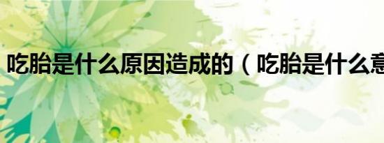 吃胎是什么原因造成的（吃胎是什么意思的）