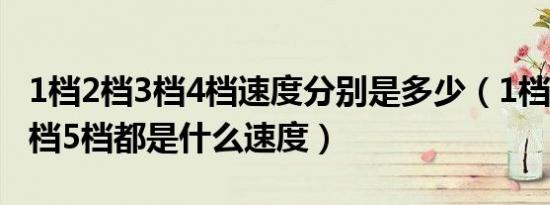 1档2档3档4档速度分别是多少（1档2档3档4档5档都是什么速度）