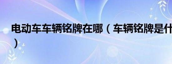 电动车车辆铭牌在哪（车辆铭牌是什么意思?）