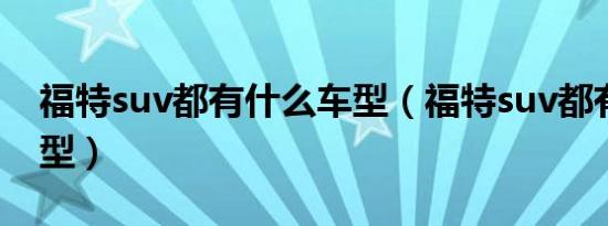 福特suv都有什么车型（福特suv都有什么车型）