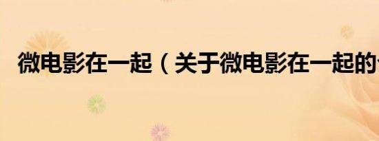 微电影在一起（关于微电影在一起的介绍）