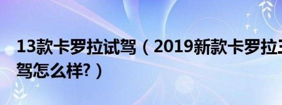 13款卡罗拉试驾（2019新款卡罗拉三厢版试驾怎么样?）
