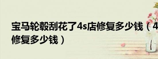 宝马轮毂刮花了4s店修复多少钱（4s店轮毂修复多少钱）