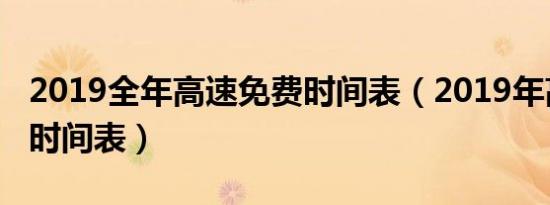 2019全年高速免费时间表（2019年高速免费时间表）