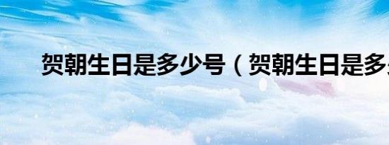 贺朝生日是多少号（贺朝生日是多少）