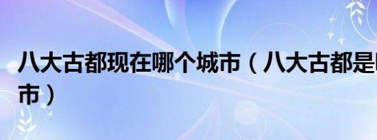 八大古都现在哪个城市（八大古都是哪几个城市）