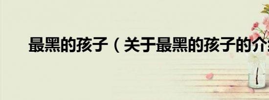 最黑的孩子（关于最黑的孩子的介绍）