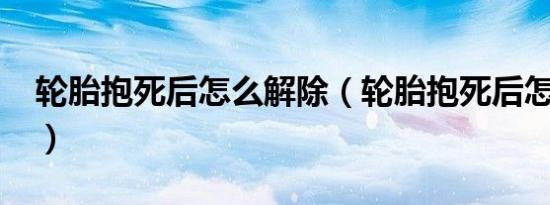 轮胎抱死后怎么解除（轮胎抱死后怎么解除?）