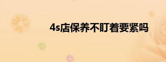 4s店保养不盯着要紧吗