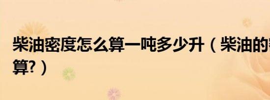 柴油密度怎么算一吨多少升（柴油的密度怎么算?）