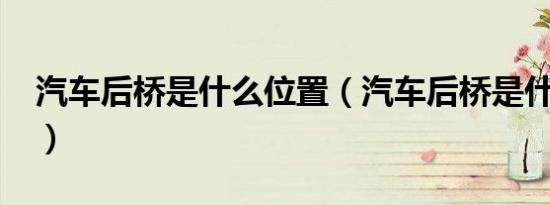 汽车后桥是什么位置（汽车后桥是什么意思?）