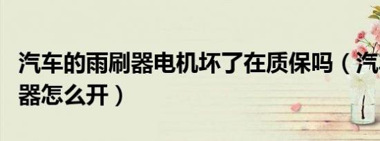 汽车的雨刷器电机坏了在质保吗（汽车的雨刷器怎么开）