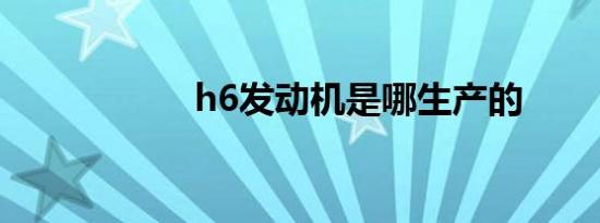 h6发动机是哪生产的