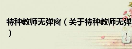 特种教师无弹窗（关于特种教师无弹窗的介绍）