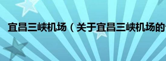 宜昌三峡机场（关于宜昌三峡机场的介绍）