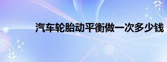 汽车轮胎动平衡做一次多少钱