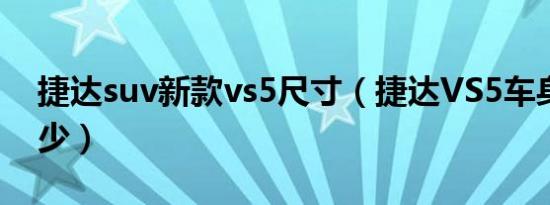 捷达suv新款vs5尺寸（捷达VS5车身尺寸多少）