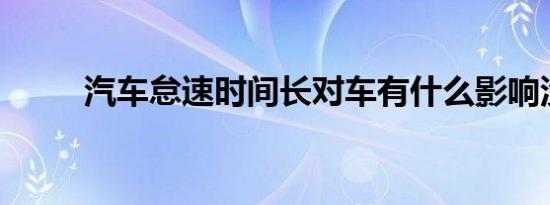 汽车怠速时间长对车有什么影响没