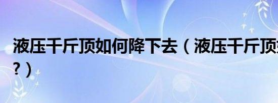 液压千斤顶如何降下去（液压千斤顶如何放气?）