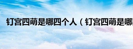钉宫四萌是哪四个人（钉宫四萌是哪四个）