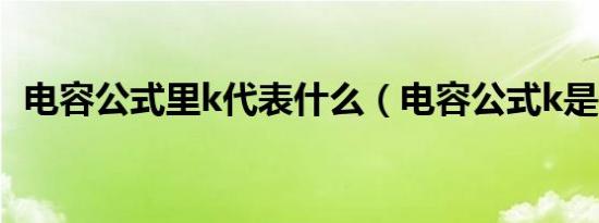 电容公式里k代表什么（电容公式k是什么）