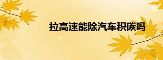 拉高速能除汽车积碳吗