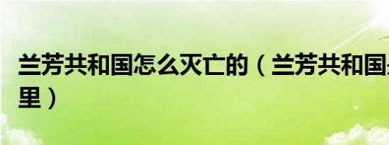兰芳共和国怎么灭亡的（兰芳共和国是现在哪里）