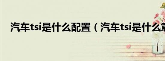 汽车tsi是什么配置（汽车tsi是什么意思）
