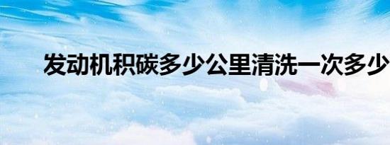 发动机积碳多少公里清洗一次多少钱?