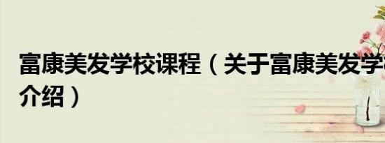 富康美发学校课程（关于富康美发学校课程的介绍）