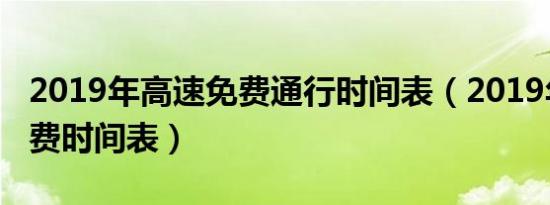 2019年高速免费通行时间表（2019年高速免费时间表）