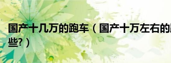 国产十几万的跑车（国产十万左右的跑车有哪些?）