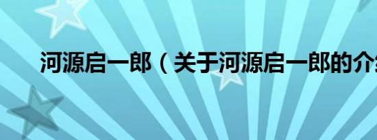 河源启一郎（关于河源启一郎的介绍）
