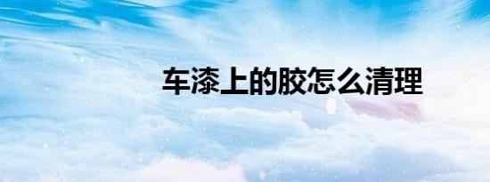 车漆上的胶怎么清理