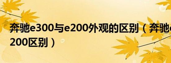 奔驰e300与e200外观的区别（奔驰e300和e200区别）