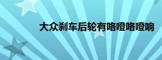 大众刹车后轮有咯噔咯噔响