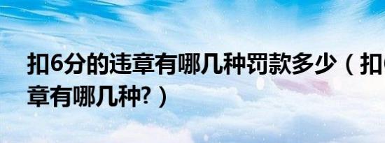 扣6分的违章有哪几种罚款多少（扣6分的违章有哪几种?）