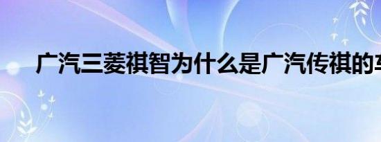 广汽三菱祺智为什么是广汽传祺的车标