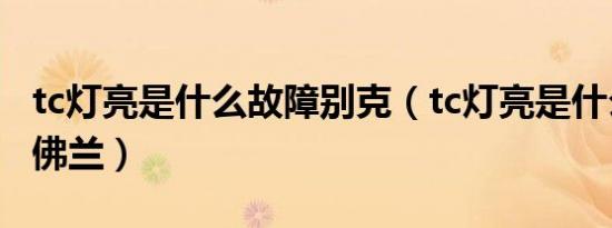 tc灯亮是什么故障别克（tc灯亮是什么故障雪佛兰）