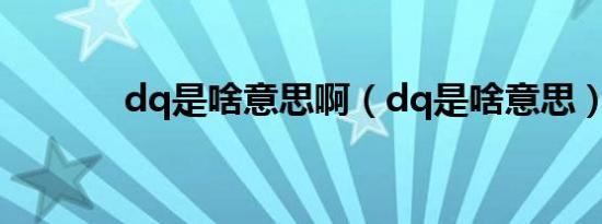dq是啥意思啊（dq是啥意思）