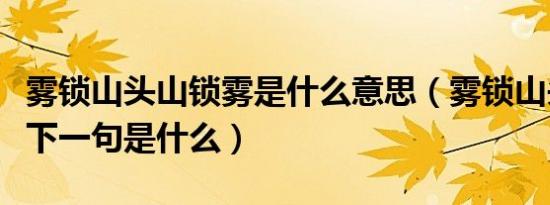 雾锁山头山锁雾是什么意思（雾锁山头山锁雾下一句是什么）