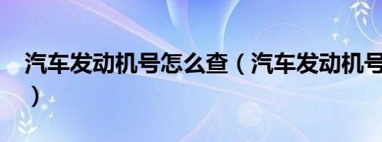 汽车发动机号怎么查（汽车发动机号码几位?）
