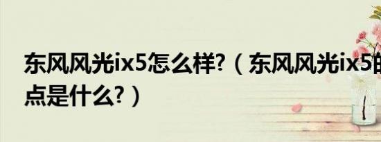 东风风光ix5怎么样?（东风风光ix5的致命缺点是什么?）