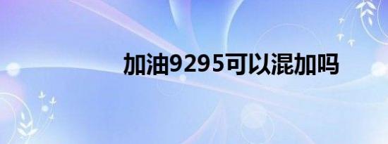 加油9295可以混加吗