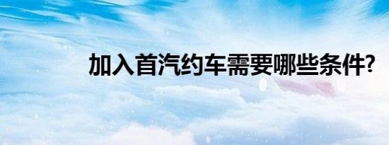 加入首汽约车需要哪些条件?
