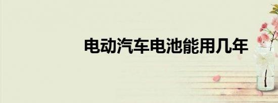 电动汽车电池能用几年