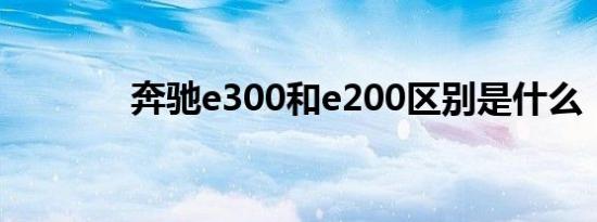 奔驰e300和e200区别是什么