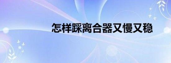 怎样踩离合器又慢又稳